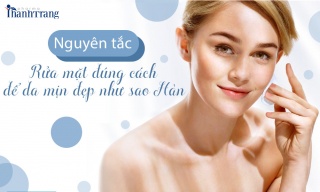 10 nguyên tắc rửa mặt đúng cách để da mịn đẹp như sao Hàn